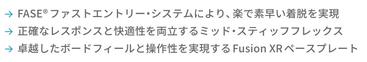 Bullet list with three items: 1) FASE®ファストエントリー・システムにより、楽で素早い着脱を実現。 2) 正確なレスポンスと快適性を両立するミッド・スティックフレックス。 3) 卓越したボードフィールドと操作性を実現するFusion XRペースプレート。